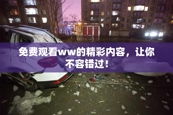 免费观看ww的精彩内容，让你不容错过！