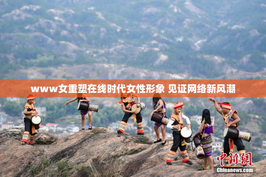 www女重塑在线时代女性形象 见证网络新风潮