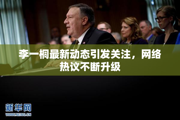 李一桐最新动态引发关注，网络热议不断升级