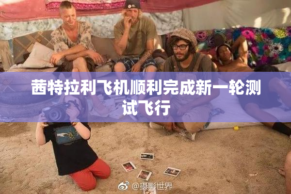 茜特拉利飞机顺利完成新一轮测试飞行