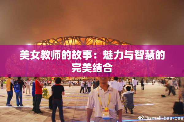 美女教师的故事：魅力与智慧的完美结合