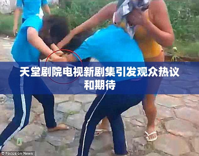 天堂剧院电视新剧集引发观众热议和期待