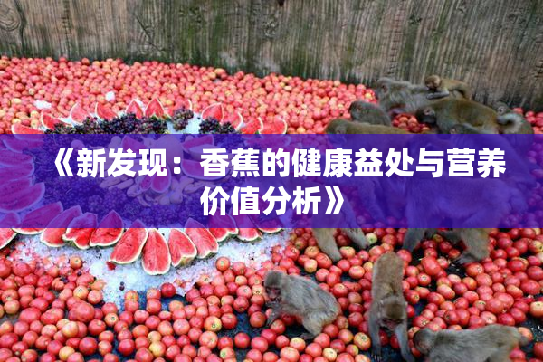 《新发现：香蕉的健康益处与营养价值分析》