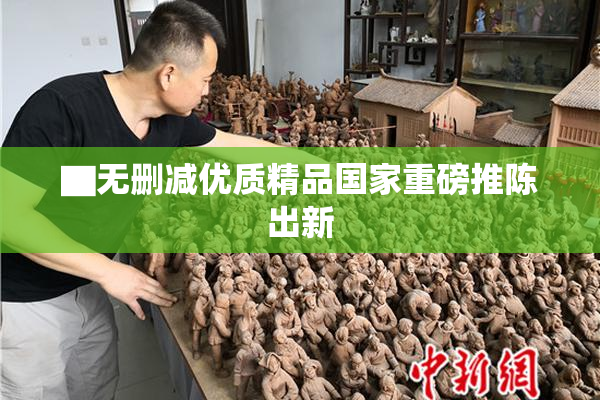 ▇无删减优质精品国家重磅推陈出新