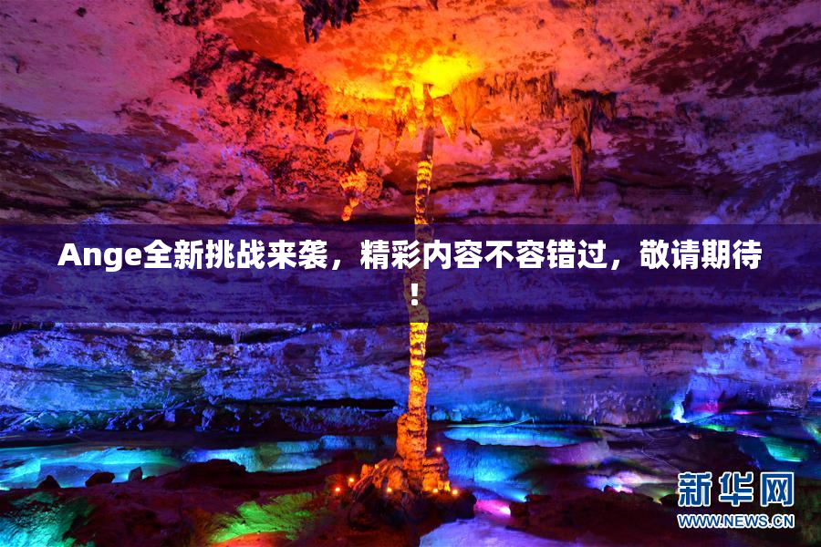Ange全新挑战来袭，精彩内容不容错过，敬请期待！