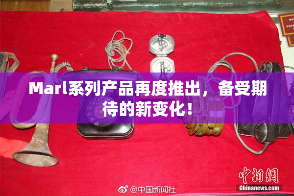 Marl系列产品再度推出，备受期待的新变化！