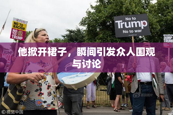 他掀开裙子，瞬间引发众人围观与讨论