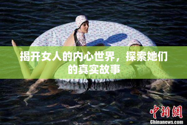 揭开女人的内心世界，探索她们的真实故事