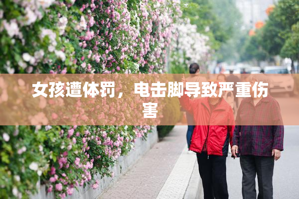 女孩遭体罚，电击脚导致严重伤害