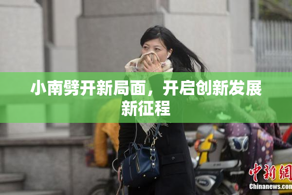 小南劈开新局面，开启创新发展新征程