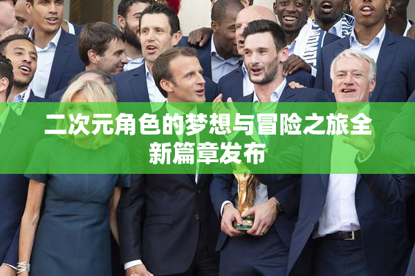二次元角色的梦想与冒险之旅全新篇章发布