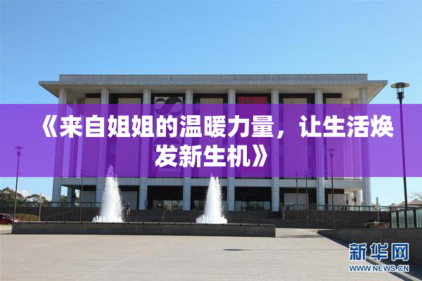 《来自姐姐的温暖力量，让生活焕发新生机》