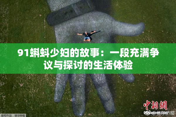91蝌蚪少妇的故事：一段充满争议与探讨的生活体验