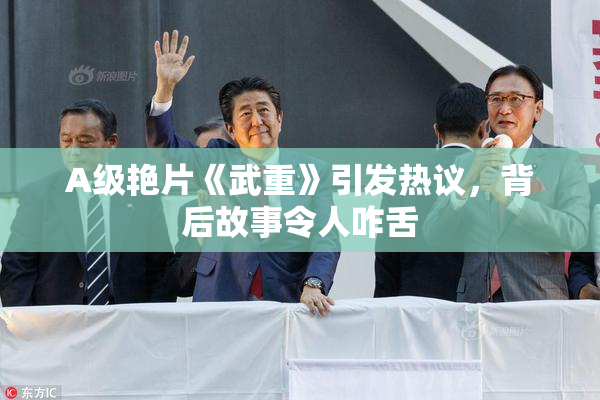A级艳片《武重》引发热议，背后故事令人咋舌