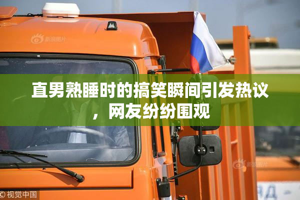 直男熟睡时的搞笑瞬间引发热议，网友纷纷围观