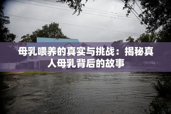 母乳喂养的真实与挑战：揭秘真人母乳背后的故事