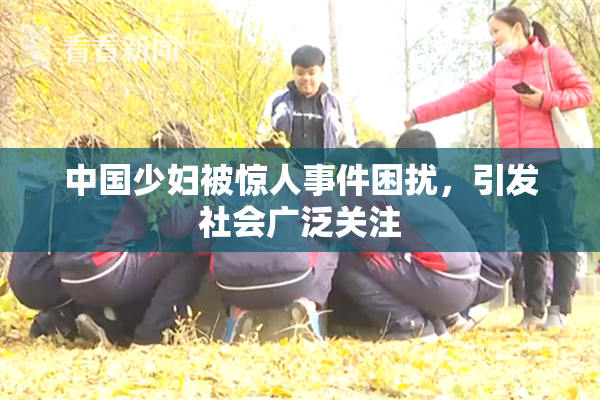 中国少妇被惊人事件困扰，引发社会广泛关注