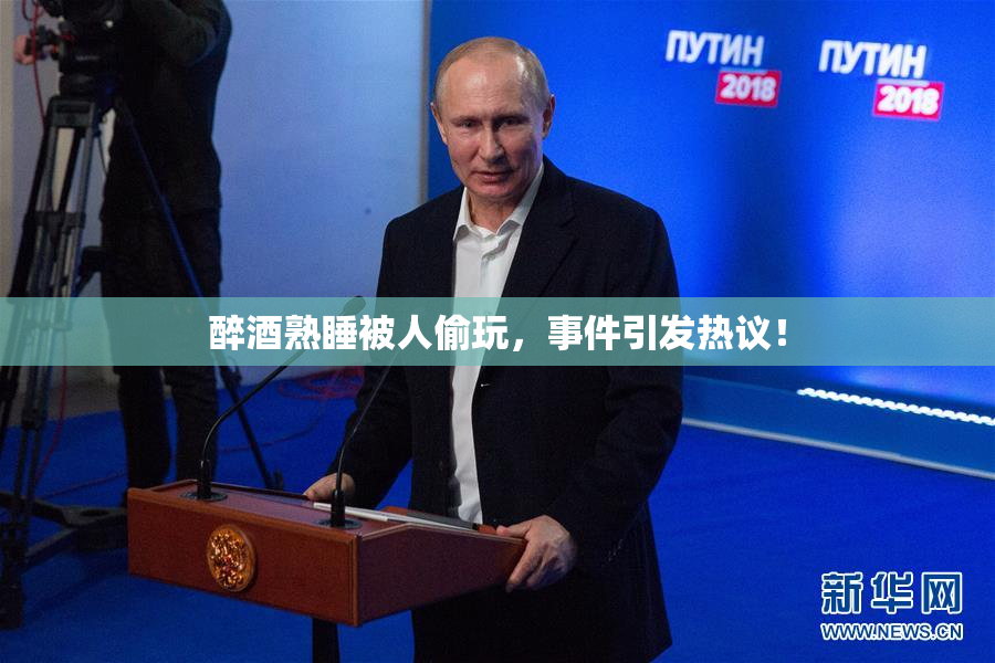 醉酒熟睡被人偷玩，事件引发热议！