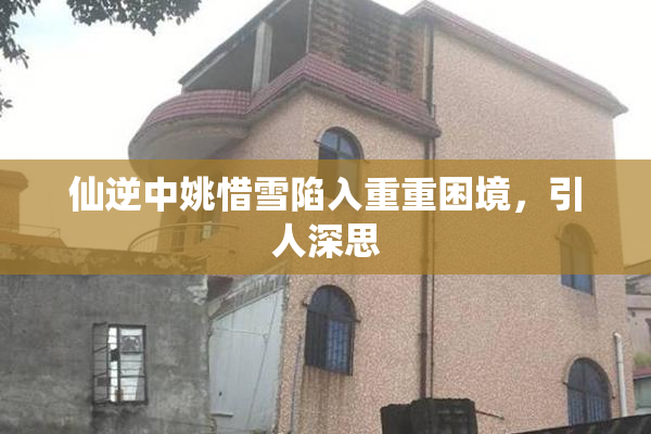 仙逆中姚惜雪陷入重重困境，引人深思