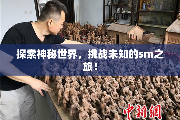 探索神秘世界，挑战未知的sm之旅！
