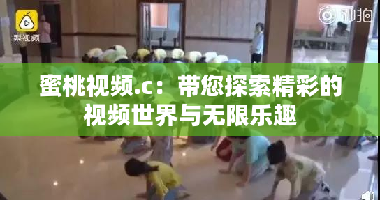 蜜桃视频.c：带您探索精彩的视频世界与无限乐趣