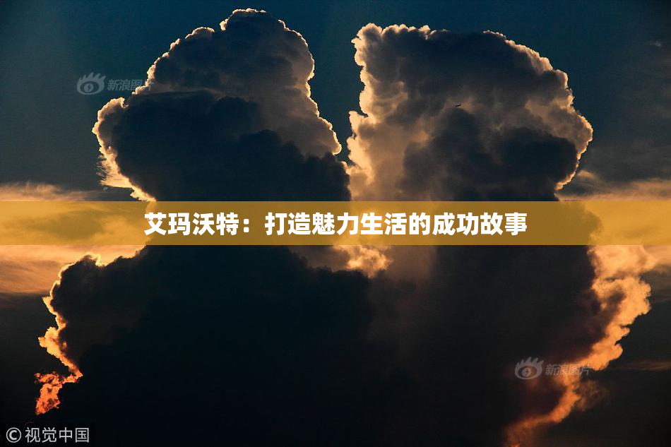 艾玛沃特：打造魅力生活的成功故事