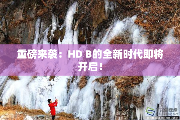 重磅来袭：HD B的全新时代即将开启！