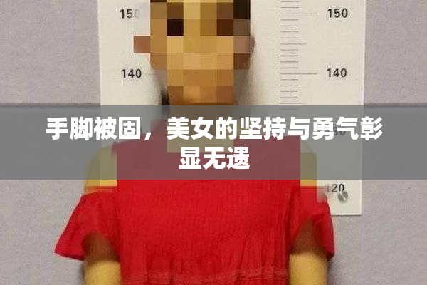 手脚被固，美女的坚持与勇气彰显无遗
