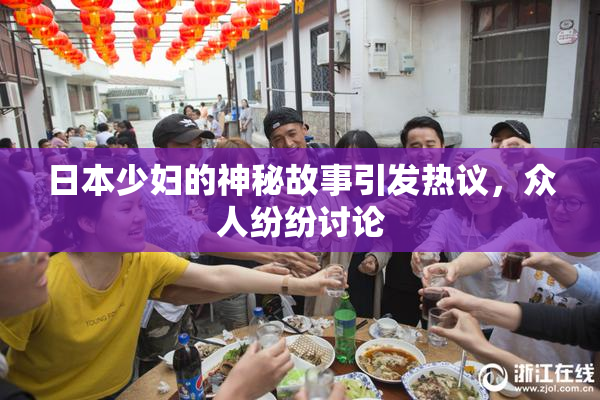 日本少妇的神秘故事引发热议，众人纷纷讨论