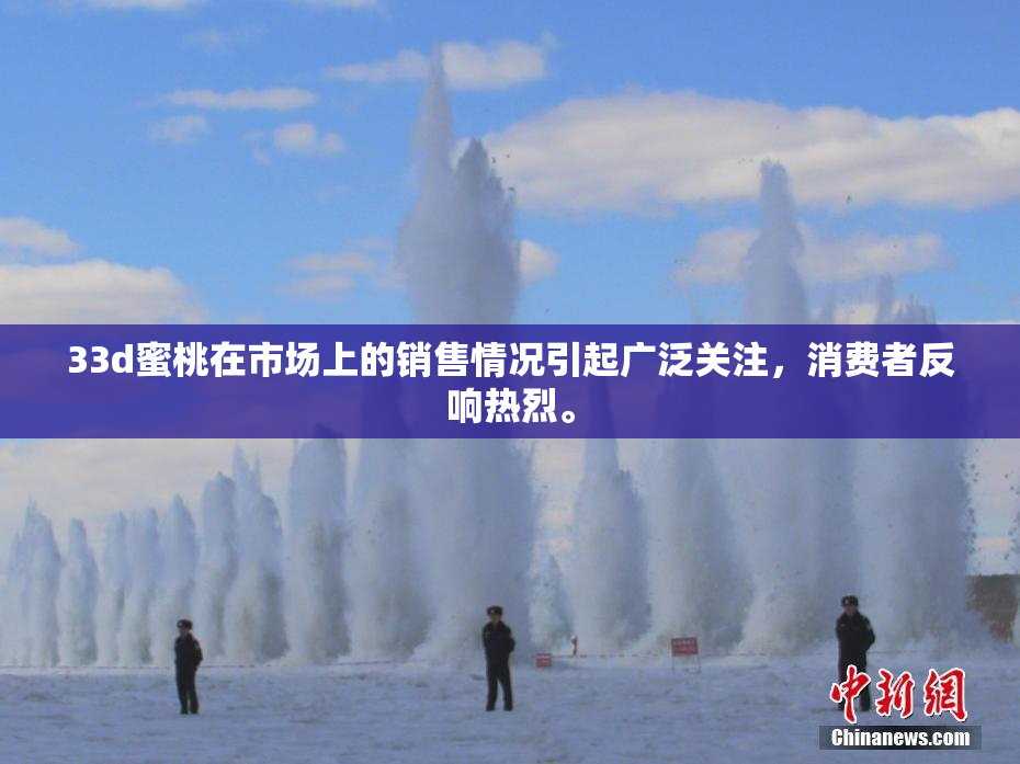33d蜜桃在市场上的销售情况引起广泛关注，消费者反响热烈。