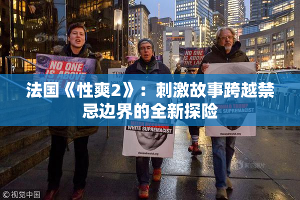 法国《性爽2》：刺激故事跨越禁忌边界的全新探险