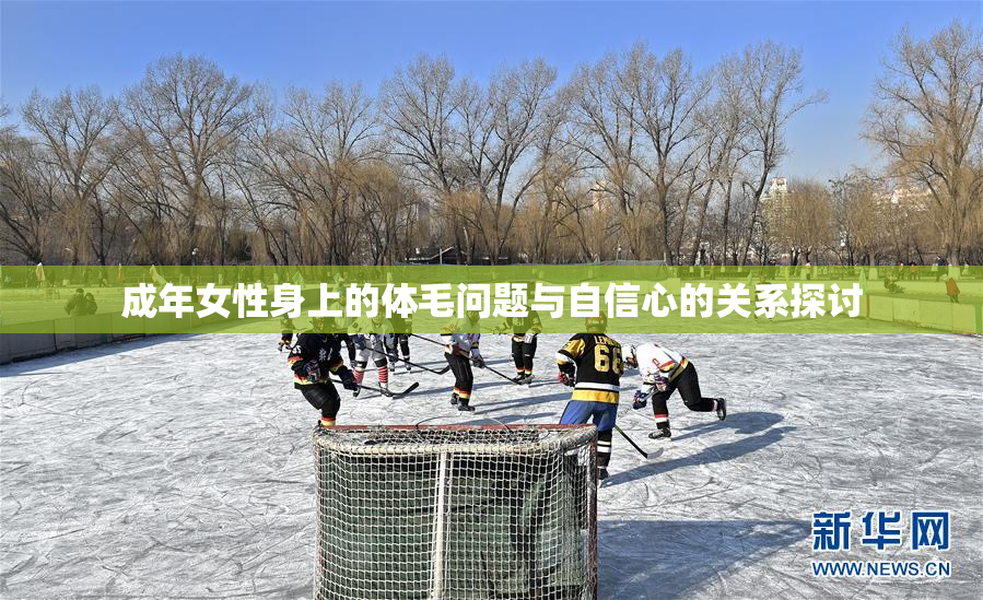 成年女性身上的体毛问题与自信心的关系探讨
