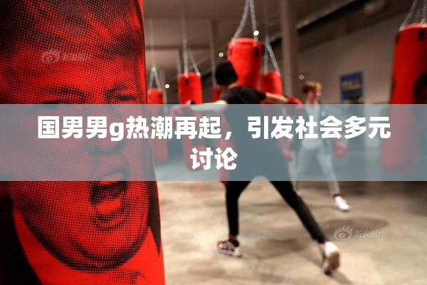 国男男g热潮再起，引发社会多元讨论