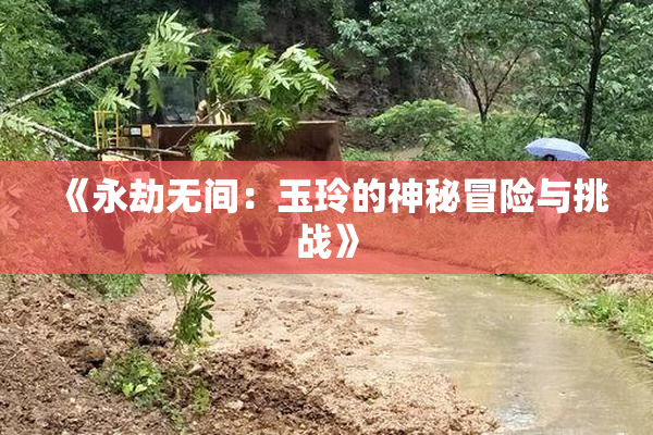 《永劫无间：玉玲的神秘冒险与挑战》