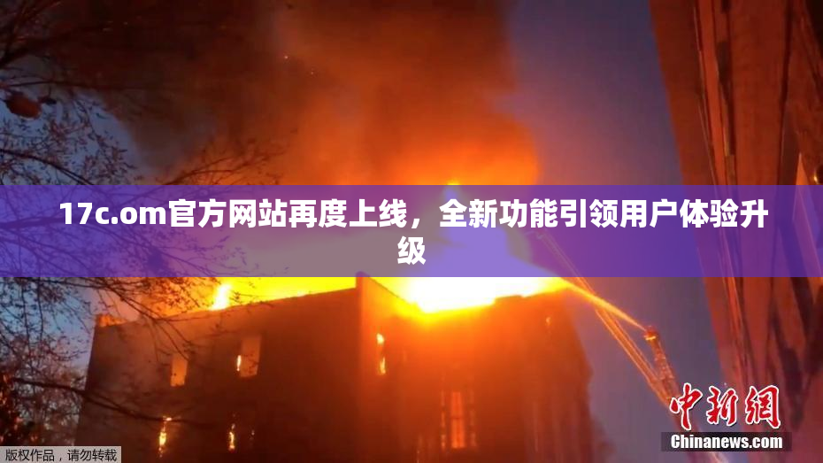 17c.om官方网站再度上线，全新功能引领用户体验升级