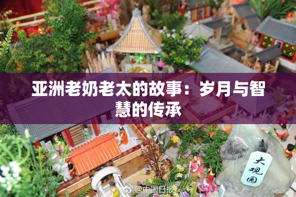亚洲老奶老太的故事：岁月与智慧的传承