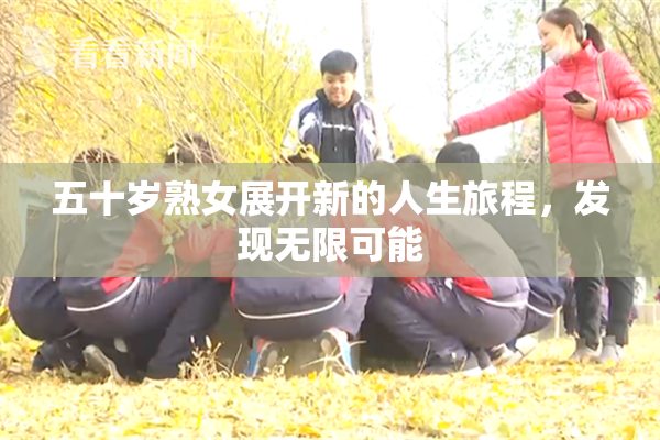 五十岁熟女展开新的人生旅程，发现无限可能