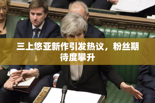 三上悠亚新作引发热议，粉丝期待度攀升