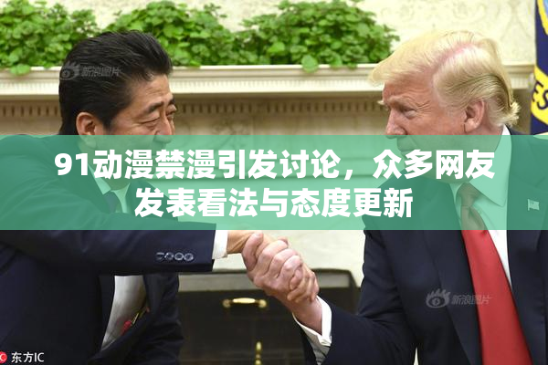 91动漫禁漫引发讨论，众多网友发表看法与态度更新