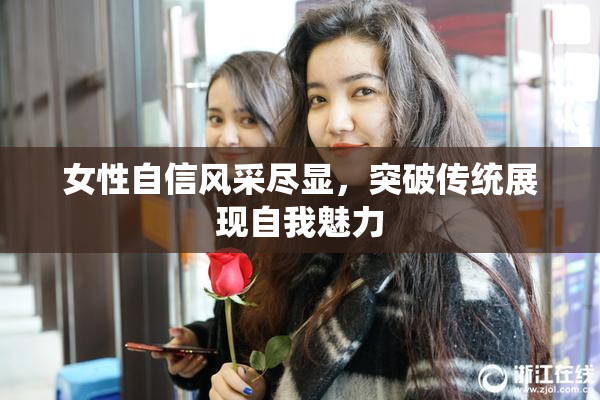 女性自信风采尽显，突破传统展现自我魅力