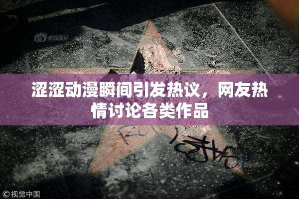 涩涩动漫瞬间引发热议，网友热情讨论各类作品