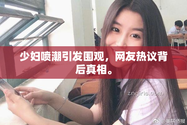 少妇喷潮引发围观，网友热议背后真相。