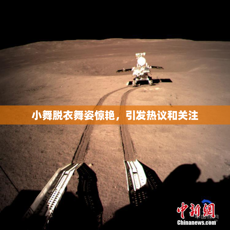 小舞脱衣舞姿惊艳，引发热议和关注
