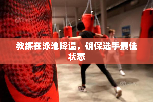 教练在泳池降温，确保选手最佳状态
