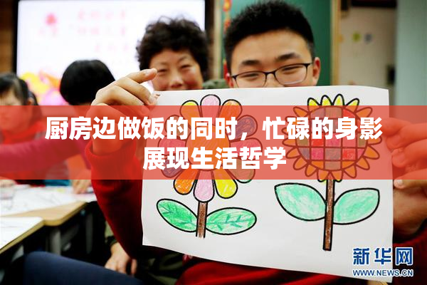 厨房边做饭的同时，忙碌的身影展现生活哲学