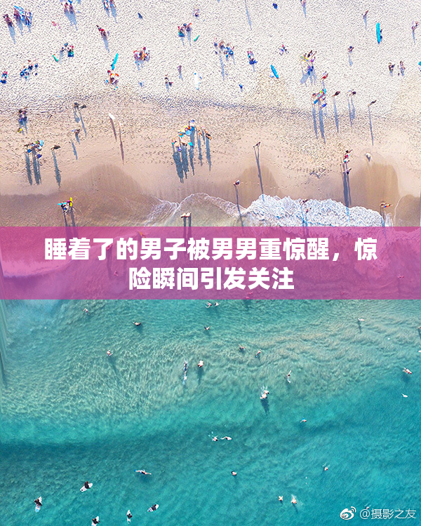 睡着了的男子被男男重惊醒，惊险瞬间引发关注