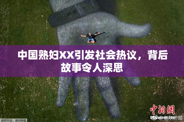 中国熟妇XX引发社会热议，背后故事令人深思