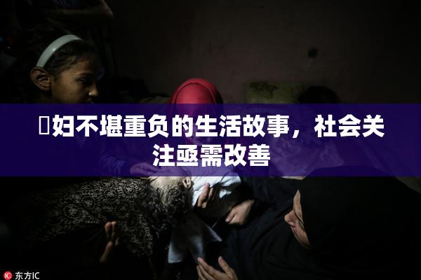 婬妇不堪重负的生活故事，社会关注亟需改善