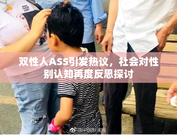 双性人ASS引发热议，社会对性别认知再度反思探讨