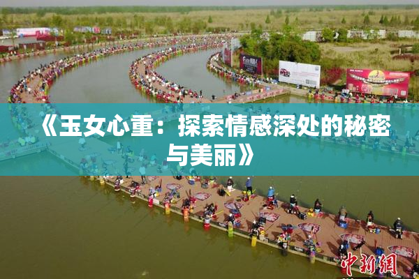 《玉女心重：探索情感深处的秘密与美丽》